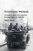 Founding Weimar: Violence and the German Revolution of 1918-1919 1107535522 Book Cover