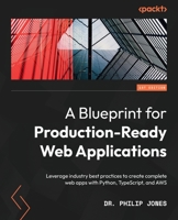 A Blueprint for Production-Ready Web Applications: Leverage industry best practices to create complete web apps with Python, TypeScript, and AWS 1803248505 Book Cover