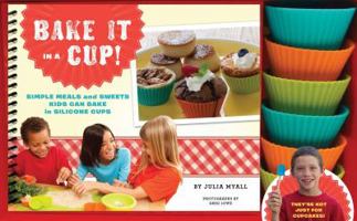 Bake It in a Cup!: Simple Meals and Sweets Kids Can Bake in Silicone Cups 1452108773 Book Cover