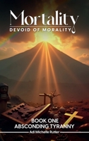 Mortality Devoid of Morality: Book One: Absconding Tyranny 1966968221 Book Cover