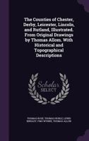 The Counties of Chester, Derby, Leicester, Lincoln, and Rutland, Illustrated. from Original Drawings by Thomas Allom. with Historical and Topographical Descriptions 1355143489 Book Cover