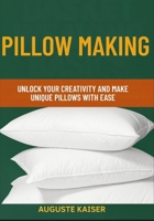 PILLOW MAKING: Unlock Your Creativity And Make Unique Pillows With Ease B0FRW9YKF8 Book Cover