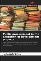 Public procurement in the execution of development projects: From evaluation of the procurement process against international standards to a strategy for continuous improvement 6204383698 Book Cover