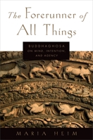 The Forerunner of All Things: Buddhaghosa on Mind, Intention, and Agency 0199331049 Book Cover