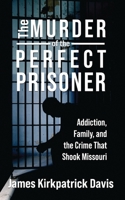 The Murder of the Perfect Prisoner: Addiction, Family, and the Crime That Shook Missouri 1958727857 Book Cover