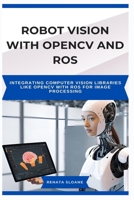 ROBOT VISION WITH OPENCV AND ROS: Integrating computer vision libraries like OpenCV with ROS for image processing B0F3XQQVGP Book Cover