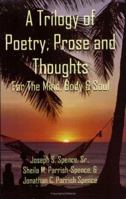 A Trilogy Of Poetry, Prose And Thoughts: For The Mind, Body & Soul 1420803948 Book Cover