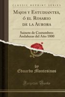 Majos Y Estudiantes, � El Rosario de la Aurora: Sainete de Costumbres Andaluzas del A�o 1800 (Classic Reprint) 0282765271 Book Cover