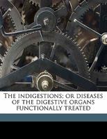 The Indigestions, or, Diseases of the Digestive Organs Functionally Treated [electronic Resource] 101351940X Book Cover