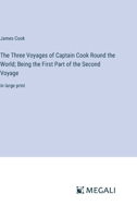 The Three Voyages of Captain Cook Round the World; Being the First Part of the Second Voyage: in large print 3368376934 Book Cover