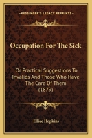 Occupation For The Sick: Or Practical Suggestions To Invalids And Those Who Have The Care Of Them 1164831569 Book Cover