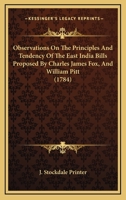 Observations On The Principles And Tendency Of The East India Bills Proposed By Charles James Fox, And William Pitt 0548615284 Book Cover