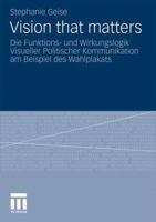 Vision That Matters: Die Funktions- Und Wirkungslogik Visueller Politischer Kommunikation Am Beispiel Des Wahlplakats 3531178199 Book Cover
