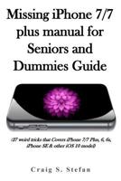 Missing iPhone 7/7 Plus Manual for Seniors and Dummies Guide.: (27 Weird Tricks That Covers iPhone 7/7 Plus, 6, 6s, iPhone Se & Other IOS 10 Model) 1548468509 Book Cover