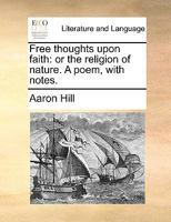 Free thoughts upon faith: or the religion of nature. A poem, with notes. 1241138141 Book Cover