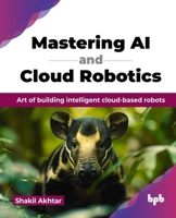 Mastering AI and Cloud Robotics: Art of building intelligent cloud-based robots (English Edition) 936589705X Book Cover