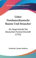 Ueber Nordamerikanische Baume Und Straucher: Als Gegenstande Der Deutschen Forstwirthschaft (1792) 1120048419 Book Cover