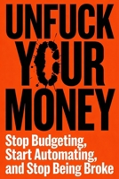 UNFUCK YOUR MONEY: Stop Budgeting, Start Automating, and and Stop Being Broke B0GDZZPBW8 Book Cover