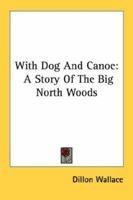 With Dog And Canoe: A Story Of The Big North Woods 1432568825 Book Cover