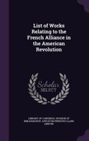 List of Works Relating to the French Alliance: In the American Revolution (Classic Reprint) 0548509425 Book Cover