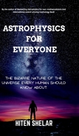 Astrophysics For Everyone: The Bizarre Nature Of The Universe Every Human Should Know About. B0DPMJBN4B Book Cover