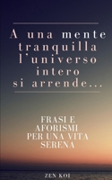 A una mente tranquilla l'universo intero si arrende: Frasi e aforismi per una vita serena (Zen Koi) B0BLB6THDH Book Cover