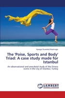 The 'Poise, Sports and Body' Triad: A case study made for Istanbul: An observational and anecdotal study of the fitness scene in the city of Istanbul, Turkey 365912429X Book Cover