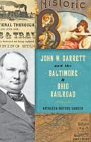 John W. Garrett and the Baltimore and Ohio Railroad 1421422204 Book Cover