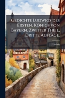 Gedichte Ludwigs des Ersten, Königs von Bayern. Zweiter Theil, Dritte Auflage. (German Edition) 1023763885 Book Cover
