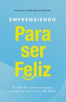 Emprendiendo para ser feliz: El arte de combinar pasión y negocios para una vida plena (Spanish Edition) 9564189128 Book Cover