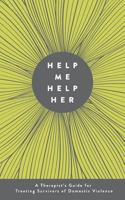 Help Me Help Her: A Therapist's Guide to Treating Survivors of Domestic Violence 098896970X Book Cover