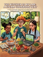 The Kitchen is My Lab - A STEAM Cookbook Text: A Science Technology Engineering Art & Math Text for Families and Cookbook Lovers Everywhere B0H46YKZMQ Book Cover