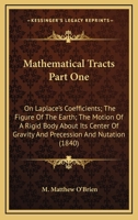 Mathematical Tracts; Part 1. On Laplace's Coefficients, the Figure of the Earth, the Motion of a Rigid Body About Its Center of Gravity, and Precession and Nutation 1163933090 Book Cover