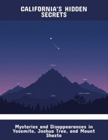 California'S Hidden Secrets: Mysteries And Disappearances In Yosemite, Joshua Tree, And Mount Shasta B0FQ5J8TTF Book Cover