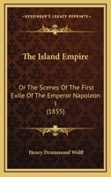 The Island Empire: Or The Scenes Of The First Exile Of The Emperor Napoleon I 1147730776 Book Cover