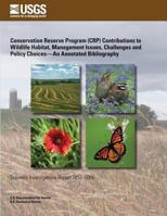 Conservation Reserve Program (Crp) Contributions to Wildlife Habitat, Management Issues, Challenges and Policy Choices?an Annotated Bibliography 1499365934 Book Cover