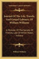 Journal Of The Life, Travels, And Gospel Labours Of William Williams, Dec., A Minister Of The Society Of Friends, Late Of White-water, Indiana - Primary Source Edition 1428662782 Book Cover