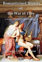 Romanticised History of the War of Troy: A novel freely based on the Iliad of Homer 8835404339 Book Cover