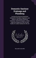 Domestic Sanitary Drainage and Plumbing: Lectures on Practical Sanitation Delivered to Plumbers, Engineers, and Others in the Central Technical Institution, South Kensington, London, Under the Auspice 1340651912 Book Cover