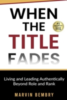 When The Title Fades: Living and Leading Authentically Beyond Role and Rank B0FX6KVZGL Book Cover
