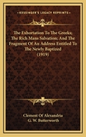 The Exhortation to the Greeks/The Rich Man's Salvation/To the Newly Baptized 0548710643 Book Cover