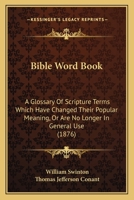 Bible Word Book: A Glossary Of Scripture Terms Which Have Changed Their Popular Meaning, Or Are No Longer In General Use 116657363X Book Cover