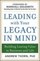 Leading with Your Legacy in Mind: Building Lasting Value in Business and Life: Building Lasting Value in Business and Life 0071829849 Book Cover