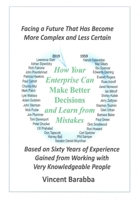 How Your Enterprise Can Make Better Decisions and Learn from its Mistakes: Based on Sixty Years of Experience Gained from Working with Very Knowledgeable People 1076904637 Book Cover