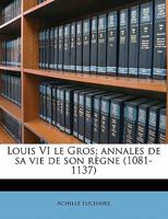 Louis VI le Gros; annales de sa vie de son règne (1081-1137) 1372573437 Book Cover