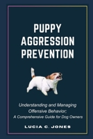 PUPPY AGGRESSION PREVENTION: Understanding and Managing Canine Offensive behavior; A Comprehensive Guide for Dog Owners B0CT3HCXL2 Book Cover