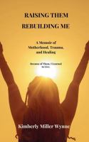 RAISING THEM REBUILDING ME: A Memoir of Motherhood, Trauma, and Healing B0GGP2DMN5 Book Cover