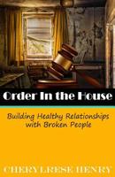 Order In The House: Building Healthy Relationships With Broken People 1729791220 Book Cover