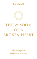The Wisdom of a Broken Heart: The Gospel of Yeshua & Mariam 1786785145 Book Cover