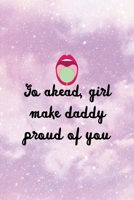 Go Ahead, Girl Make Daddy Proud Of You: All Purpose 6x9 Blank Lined Notebook Journal Way Better Than A Card Trendy Unique Gift Pink Universe Sugar Baby 1706841345 Book Cover